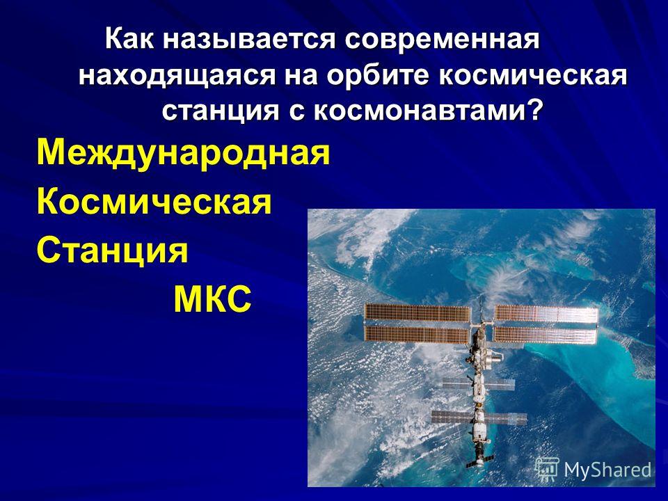 Как называется современная находящаяся на орбите космическая станция с космонавтами? Международная Космическая Станция МКС