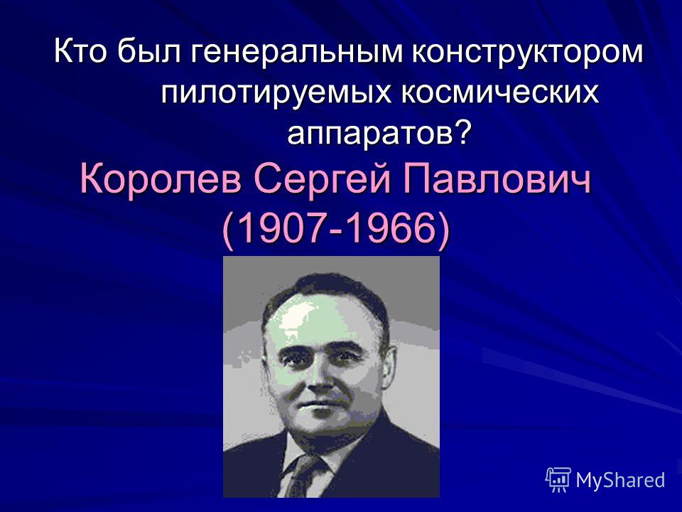 Кто был генеральным конструктором пилотируемых космических аппаратов? Королев Сергей Павлович (1907-1966)