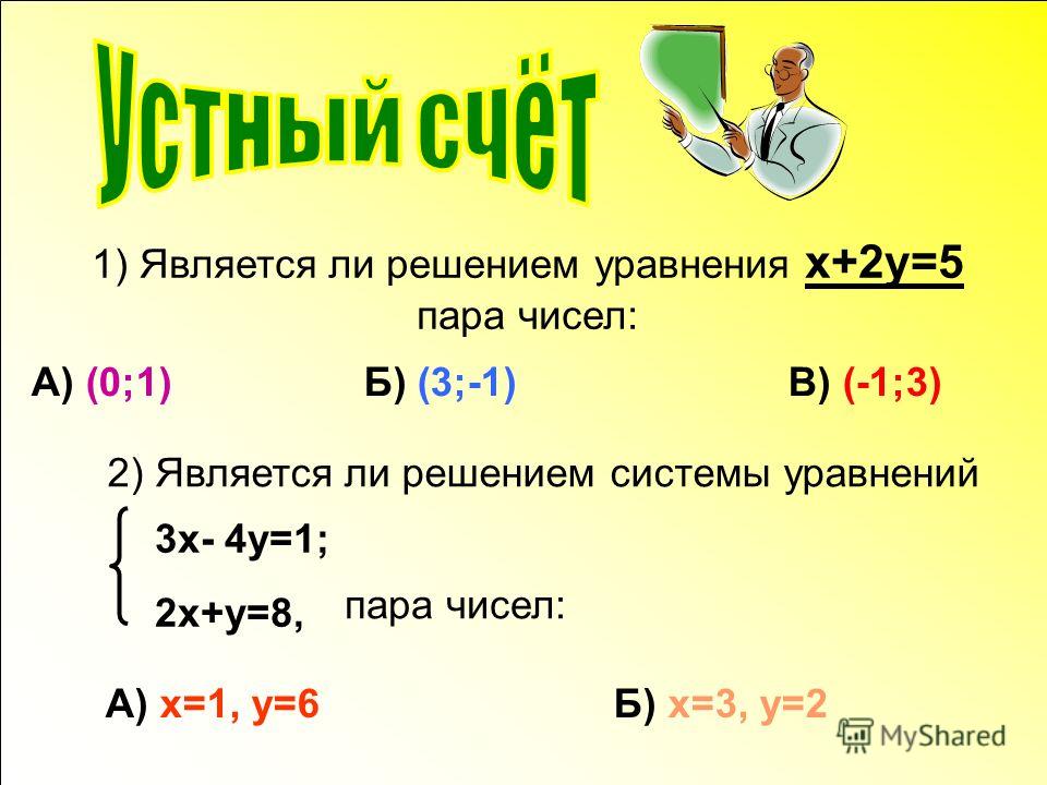 1) Является ли решением уравнения x+2y=5 пара чисел: А) (0;1) Б) (3;-1) В) (-1;3) 2) Является ли решением системы уравнений 3x- 4y=1; 2x+y=8, пара чисел: А) x=1, y=6 Б) x=3, y=2