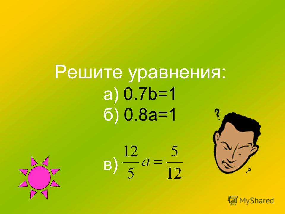 Решите уравнения: а) 0.7b=1 б) 0.8а=1 в)