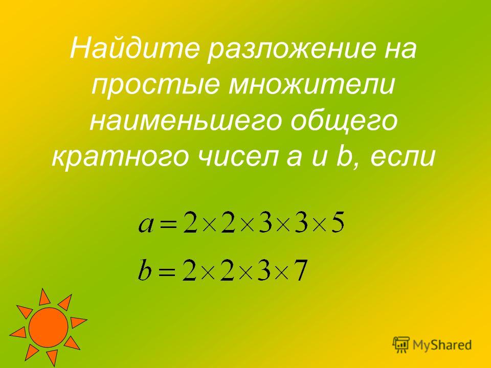 Найдите разложение на простые множители наименьшего общего кратного чисел a и b, если