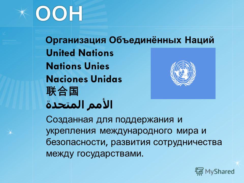 ООН Организация Объединённых Наций United Nations Nations Unies Naciones Unidas الأمم المتحدة Созданная для поддержания и укрепления международного мира и безопасности, развития сотрудничества между государствами.