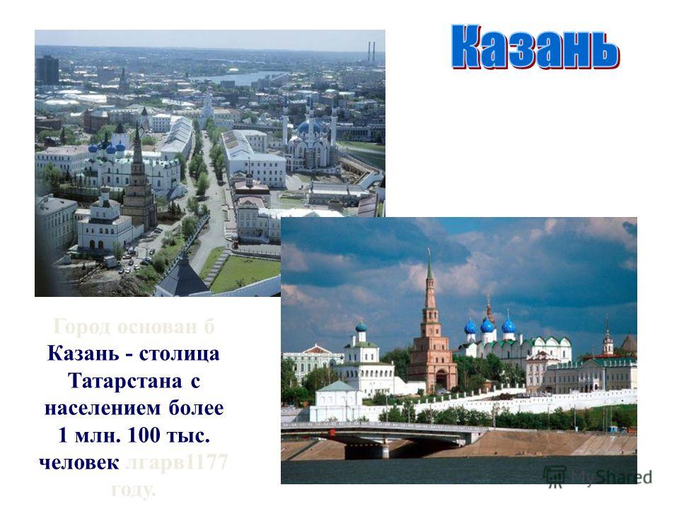 Город основан б Казань - столица Татарстана с населением более 1 млн. 100 тыс. человек лгарв1177 году.