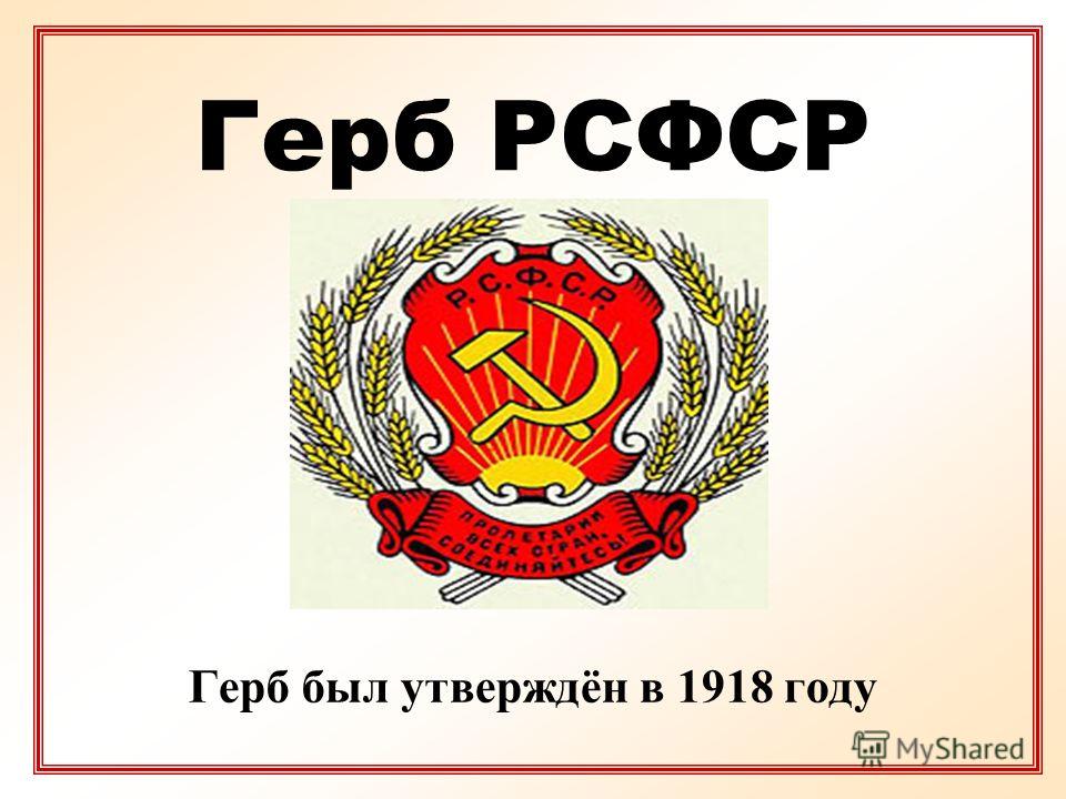 Герб РСФСР Герб был утверждён в 1918 году