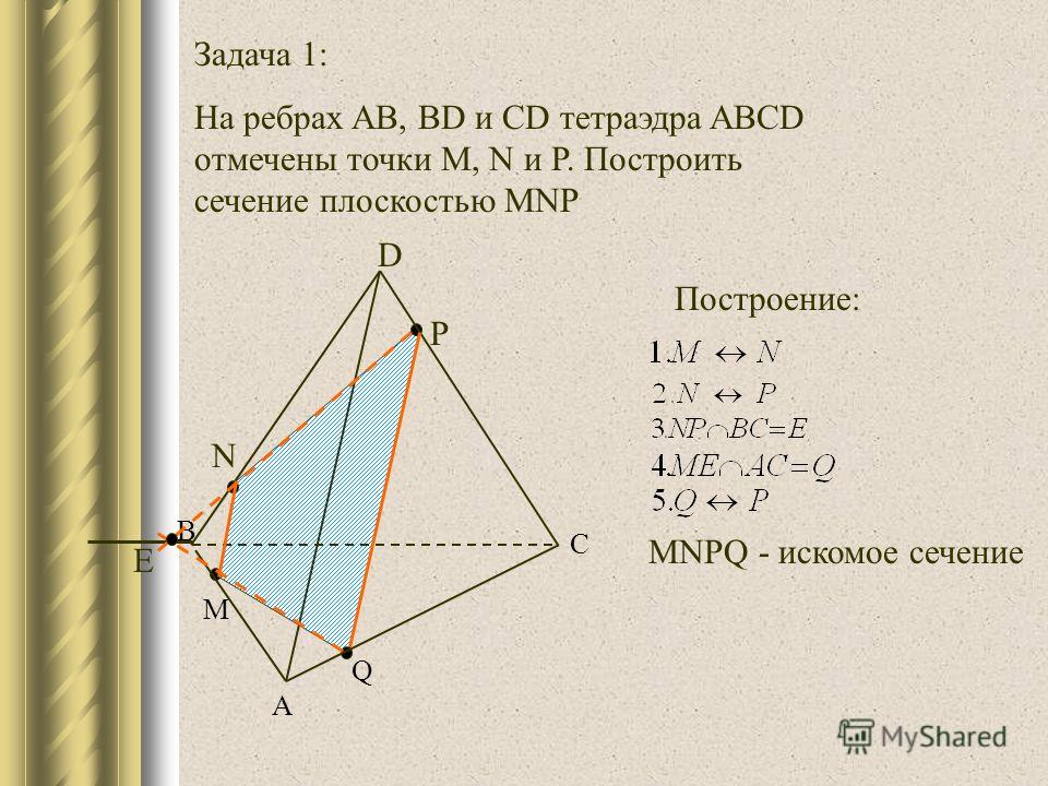 Задача 1: На ребрах AB, BD и CD тетраэдра ABCD отмечены точки M, N и P. Построить сечение плоскостью MNP Q M P N C A B D E Построение: MNPQ - искомое сечение
