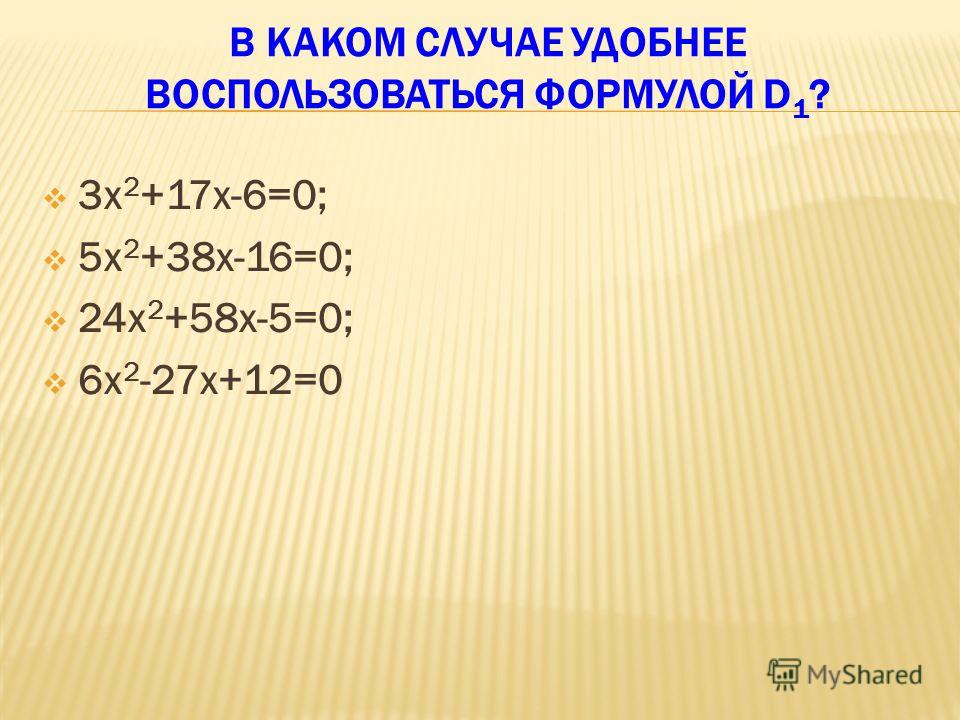 В КАКОМ СЛУЧАЕ УДОБНЕЕ ВОСПОЛЬЗОВАТЬСЯ ФОРМУЛОЙ D 1 ? 3х 2 +17х-6=0; 5х 2 +38х-16=0; 24х 2 +58х-5=0; 6х 2 -27х+12=0