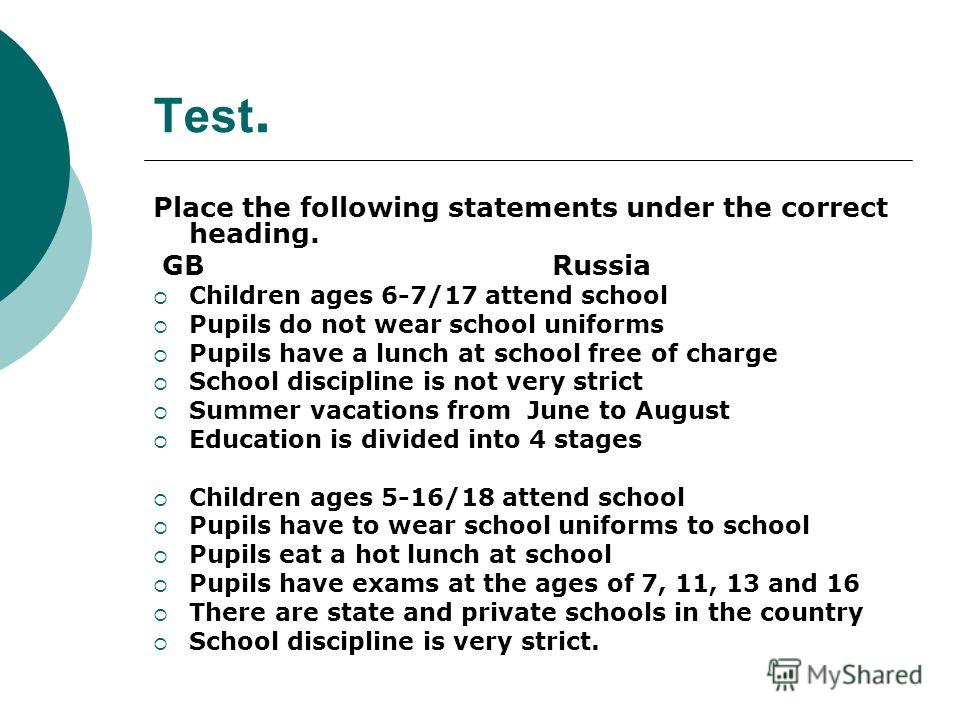 Test. Place the following statements under the correct heading. GB Russia Children ages 6-7/17 attend school Pupils do not wear school uniforms Pupils have a lunch at school free of charge School discipline is not very strict Summer vacations from Ju