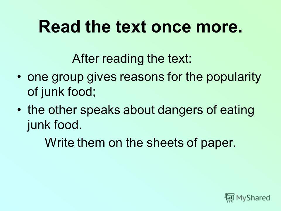 Read the text once more. After reading the text: one group gives reasons for the popularity of junk food; the other speaks about dangers of eating junk food. Write them on the sheets of paper.