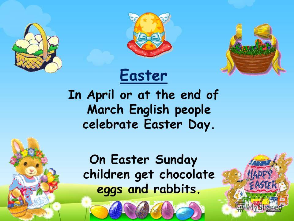 Easter In April or at the end of March English people celebrate Easter Day. On Easter Sunday children get chocolate eggs and rabbits. А.М.Рудакова, 100-672-103