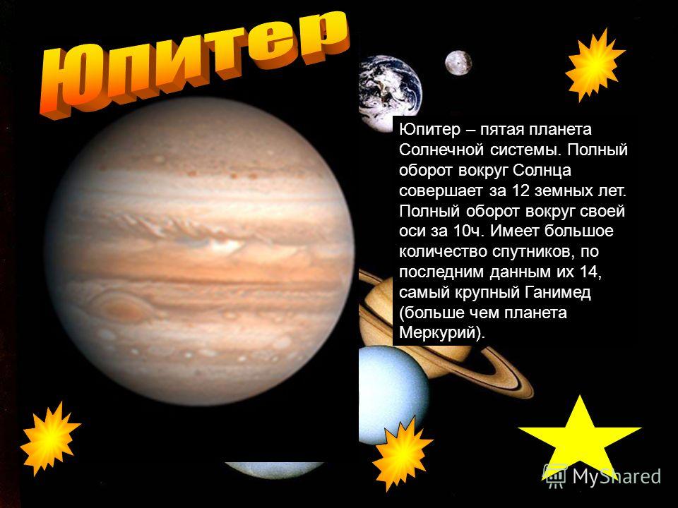 Юпитер – пятая планета Солнечной системы. Полный оборот вокруг Солнца совершает за 12 земных лет. Полный оборот вокруг своей оси за 10ч. Имеет большое количество спутников, по последним данным их 14, самый крупный Ганимед (больше чем планета Меркурий