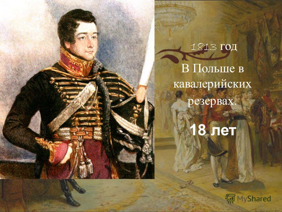 1813 год В Польше в кавалерийских резервах. 18 лет