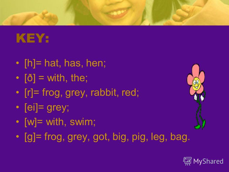 KEY: [h]= hat, has, hen; [ð] = with, the; [r]= frog, grey, rabbit, red; [ei]= grey; [w]= with, swim; [g]= frog, grey, got, big, pig, leg, bag.