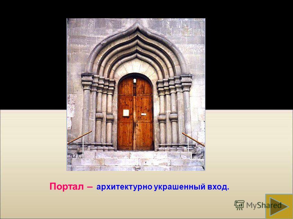 Портал – архитектурно украшенный вход.