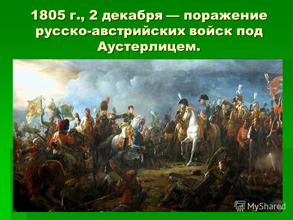 1805 г., 2 декабря поражение русско-австрийских войск под Аустерлицем.