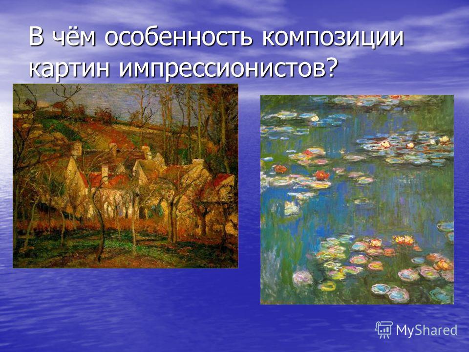В чём особенность композиции картин импрессионистов?
