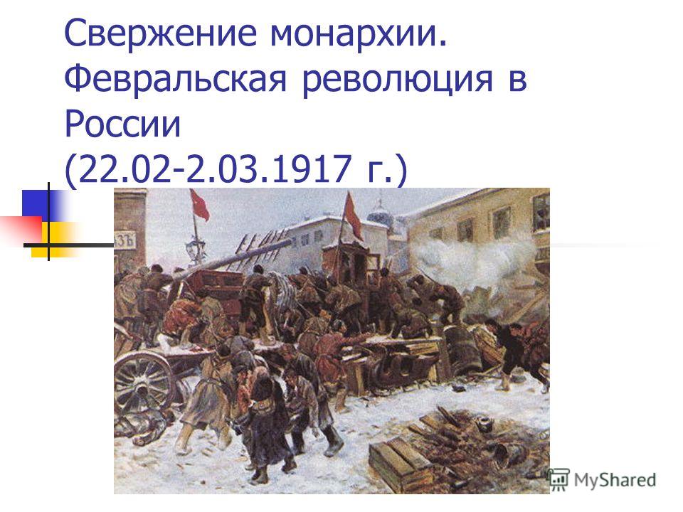 Свержение монархии. Февральская революция в России (22.02-2.03.1917 г.)