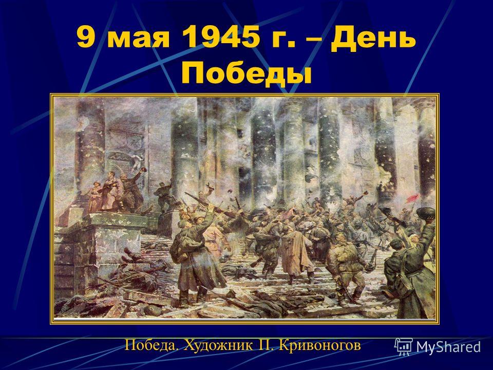 9 мая 1945 г. – День Победы Победа. Художник П. Кривоногов