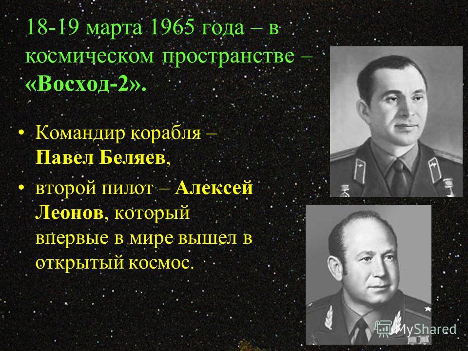 18-19 марта 1965 года – в космическом пространстве – «Восход-2». Командир корабля – Павел Беляев, второй пилот – Алексей Леонов, который впервые в мире вышел в открытый космос.
