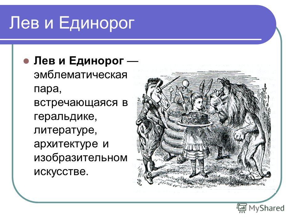 Лев и Единорог Лев и Единорог эмблематическая пара, встречающаяся в геральдике, литературе, архитектуре и изобразительном искусстве.