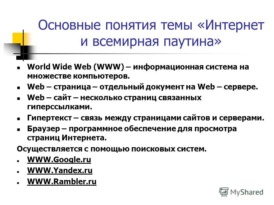 Основные понятия темы «Интернет и всемирная паутина» World Wide Web (WWW) – информационная система на множестве компьютеров. Web – страница – отдельный документ на Web – сервере. Web – сайт – несколько страниц связанных гиперссылками. Гипертекст – св