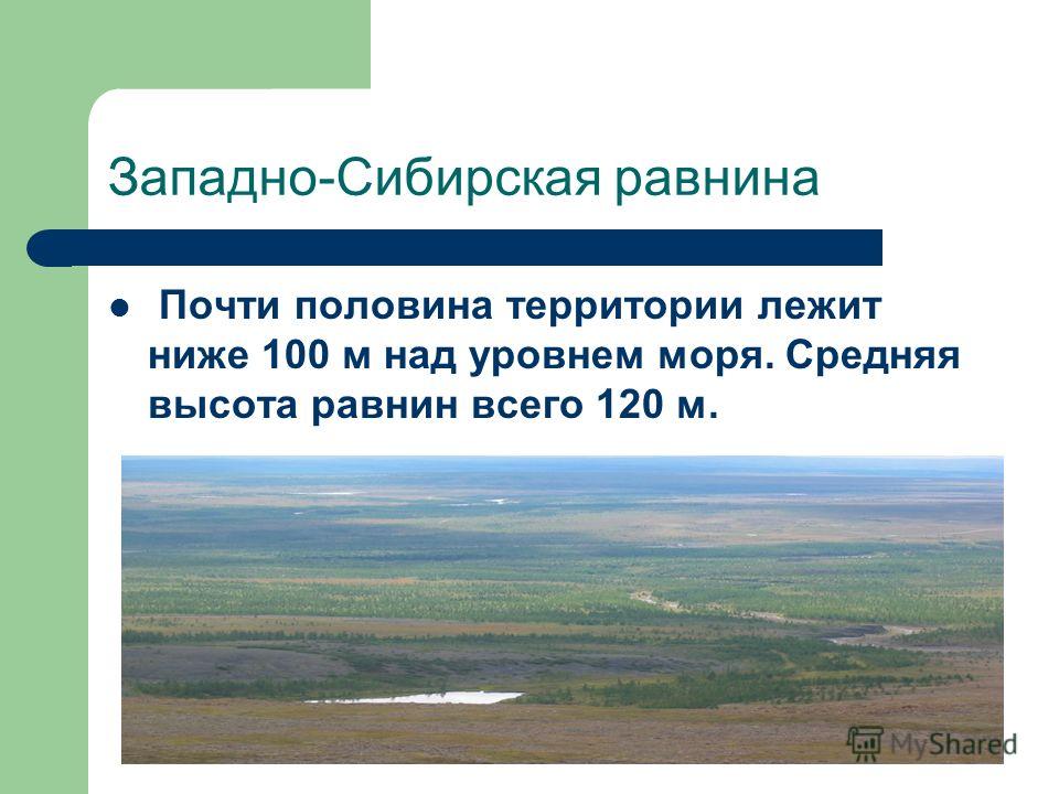Западно-Сибирская равнина Почти половина территории лежит ниже 100 м над уровнем моря. Средняя высота равнин всего 120 м.