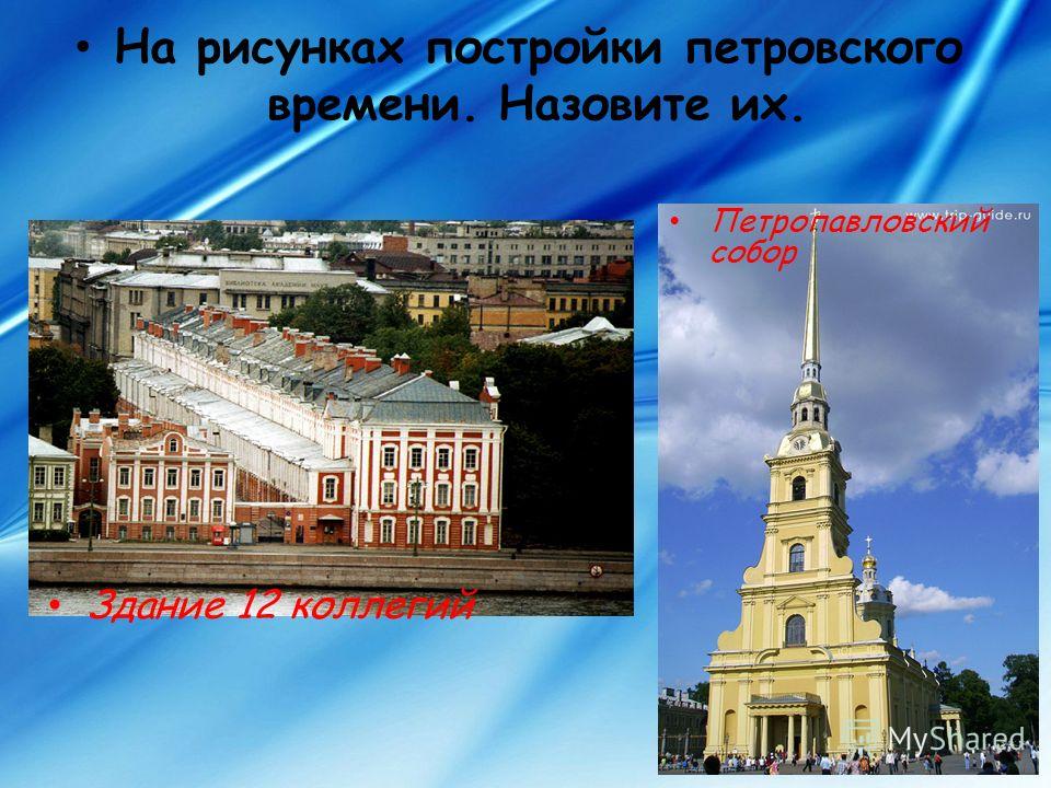 На рисунках постройки петровского времени. Назовите их. Здание 12 коллегий Петропавловский собор