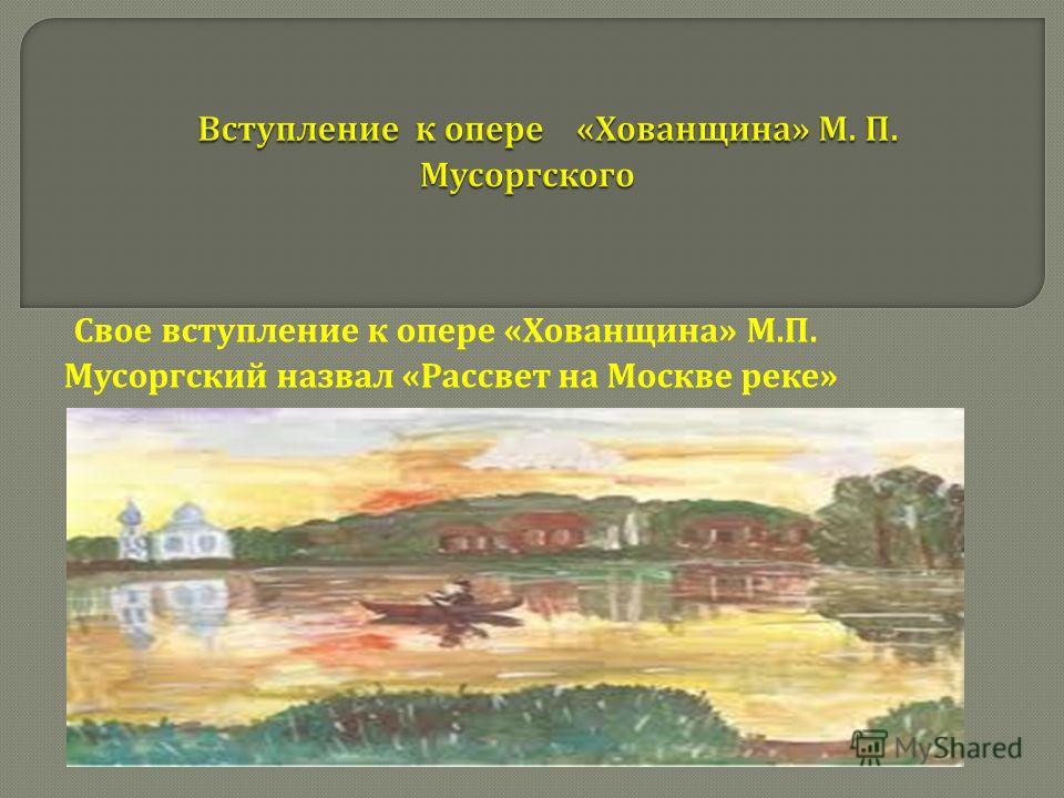 Свое вступление к опере « Хованщина » М. П. Мусоргский назвал « Рассвет на Москве реке »