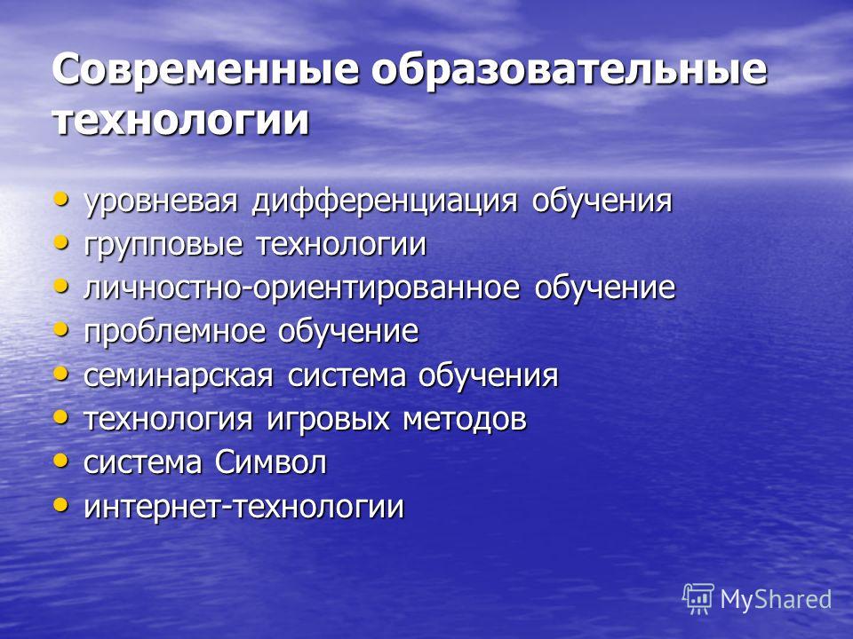 Современные образовательные технологии уровневая дифференциация обучения уровневая дифференциация обучения групповые технологии групповые технологии личностно-ориентированное обучение личностно-ориентированное обучение проблемное обучение проблемное 