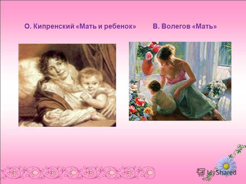 О. Кипренский «Мать и ребенок» В. Волегов «Мать»