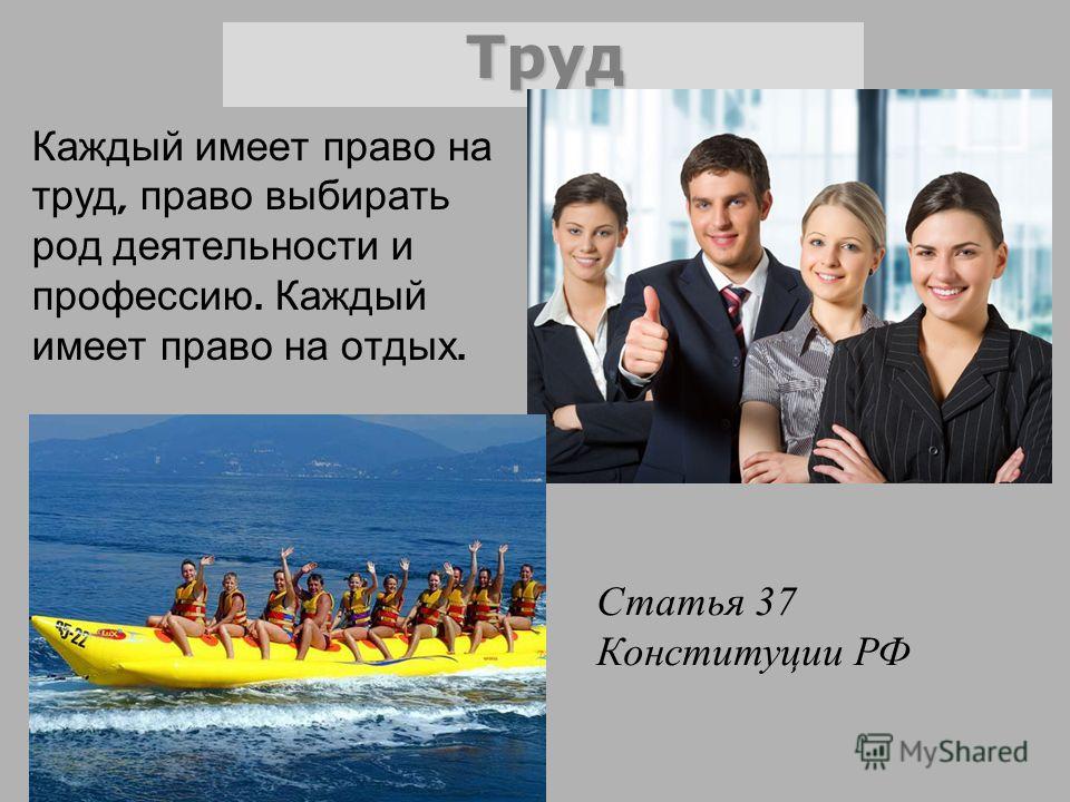 Каждый имеет право на труд, право выбирать род деятельности и профессию. Каждый имеет право на отдых. Труд Статья 37 Конституции РФ