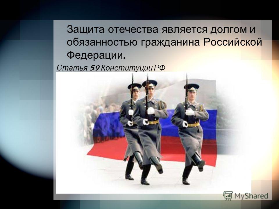 Защита отечества является долгом и обязанностью гражданина Российской Федерации. Статья 59 Конституции РФ