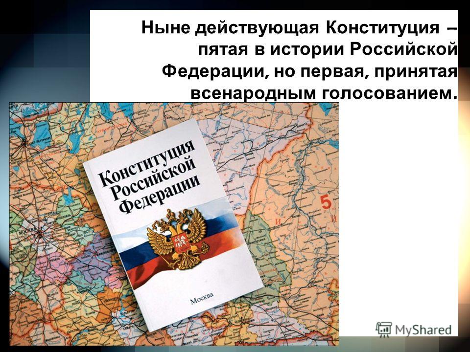 Ныне действующая Конституция – пятая в истории Российской Федерации, но первая, принятая всенародным голосованием.