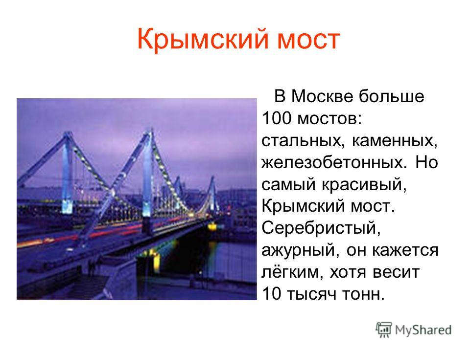 Крымский мост В Москве больше 100 мостов: стальных, каменных, железобетонных. Но самый красивый, Крымский мост. Серебристый, ажурный, он кажется лёгким, хотя весит 10 тысяч тонн.