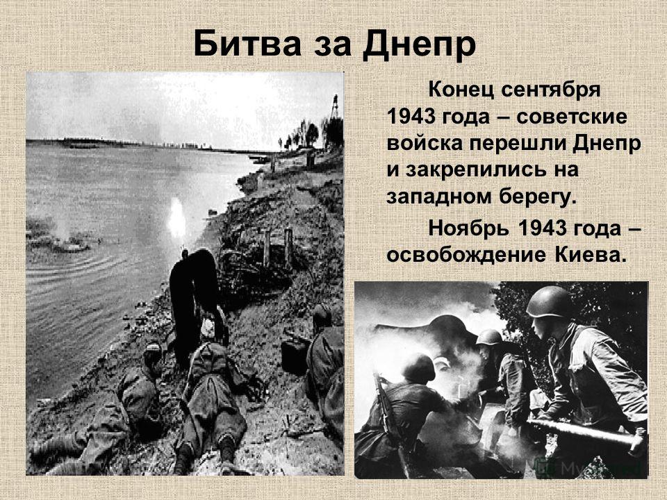 Битва за Днепр Конец сентября 1943 года – советские войска перешли Днепр и закрепились на западном берегу. Ноябрь 1943 года – освобождение Киева.