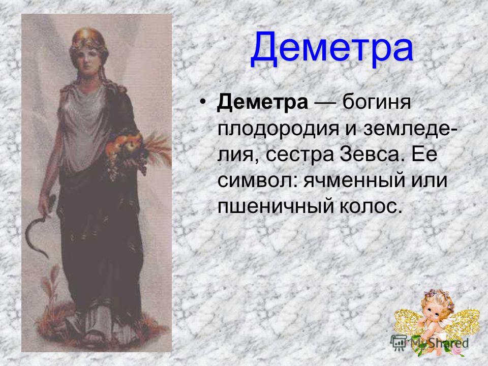 Деметра Деметра богиня плодородия и земледе лия, сестра Зевса. 