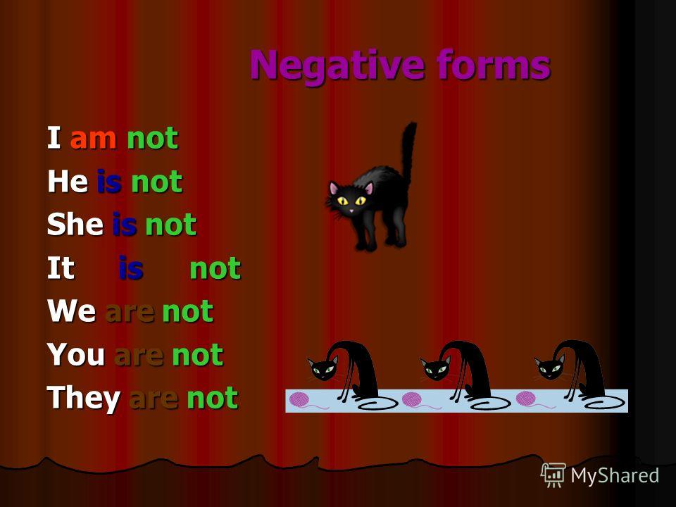 Negative forms Negative forms I am not He is not She is not It is not We are not You are not They are not