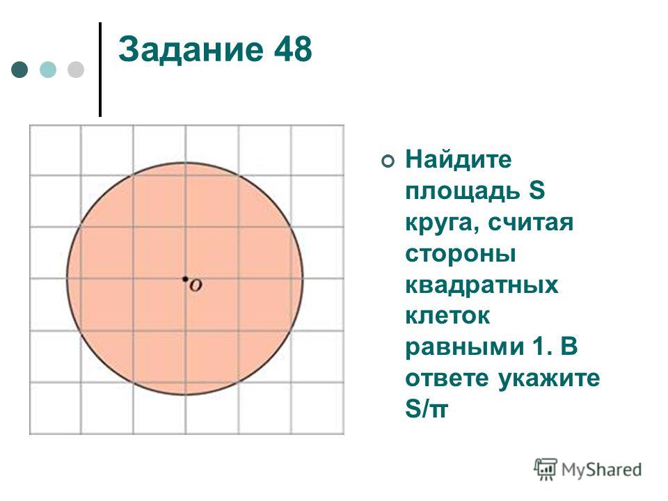 Задание 48 Найдите площадь S круга, считая стороны квадратных клеток равными 1. В ответе укажите S/π