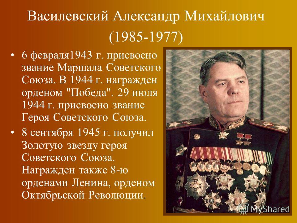 Василевский Александр Михайлович (1985-1977) 6 февраля1943 г. присвоено звание Маршала Советского Союза. В 1944 г. награжден орденом 