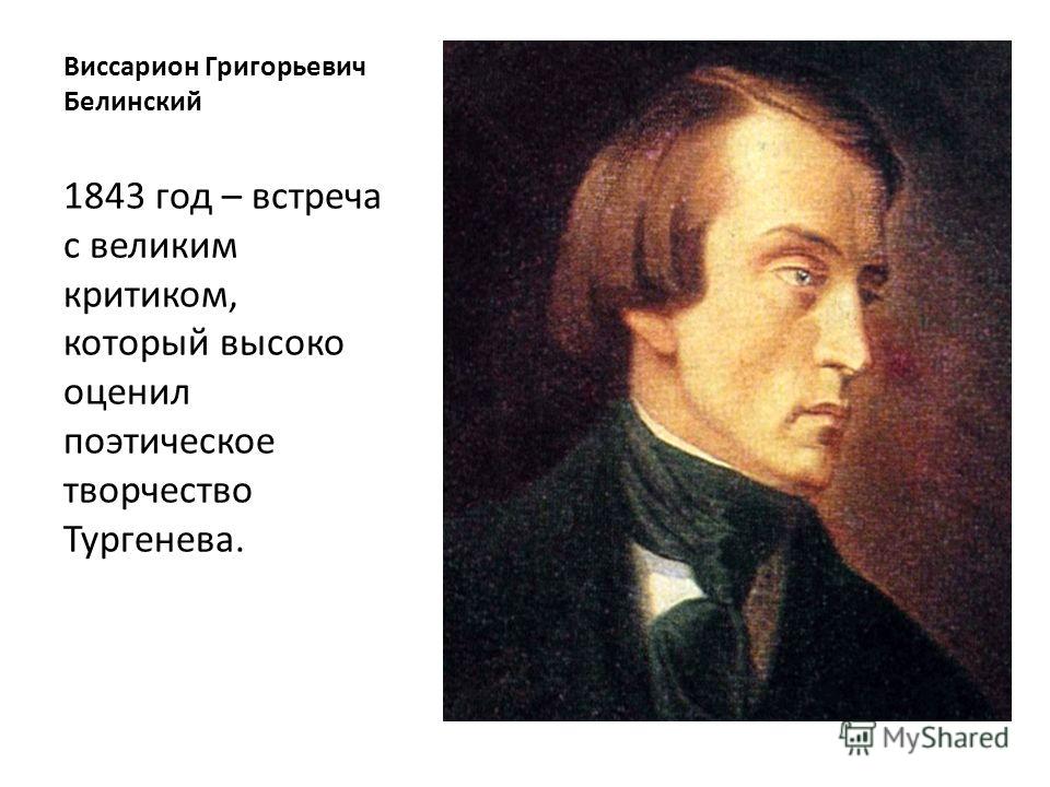 Виссарион Григорьевич Белинский 1843 год – встреча с великим критиком, который высоко оценил поэтическое творчество Тургенева.