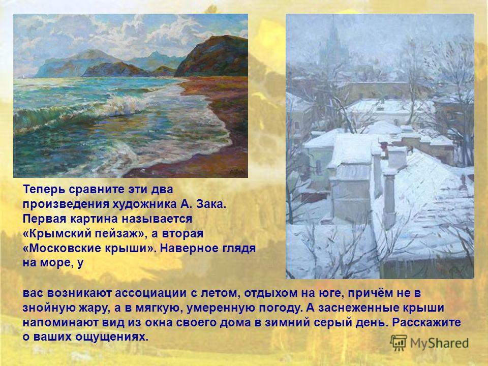 Теперь сравните эти два произведения художника А. Зака. Первая картина называется «Крымский пейзаж», а вторая «Московские крыши». Наверное глядя на море, у вас возникают ассоциации с летом, отдыхом на юге, причём не в знойную жару, а в мягкую, умерен