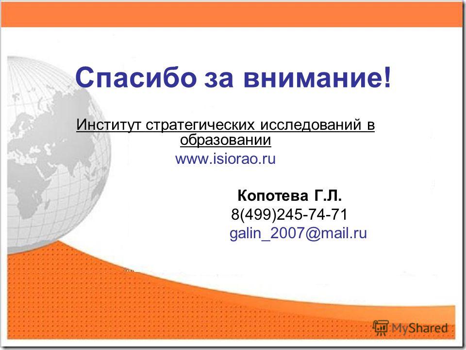 Спасибо за внимание! Институт стратегических исследований в образовании www.isiorao.ru Копотева Г.Л. 8(499)245-74-71 galin_2007@mail.ru