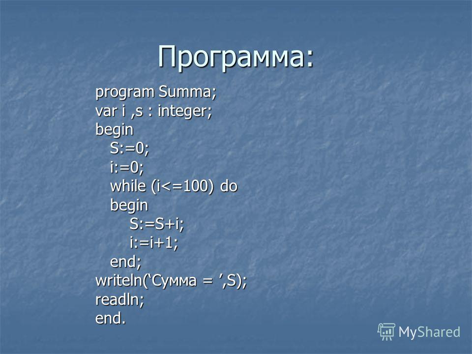 Программа: program Summa; var i,s : integer; begin S:=0; S:=0; i:=0; i:=0; while (i