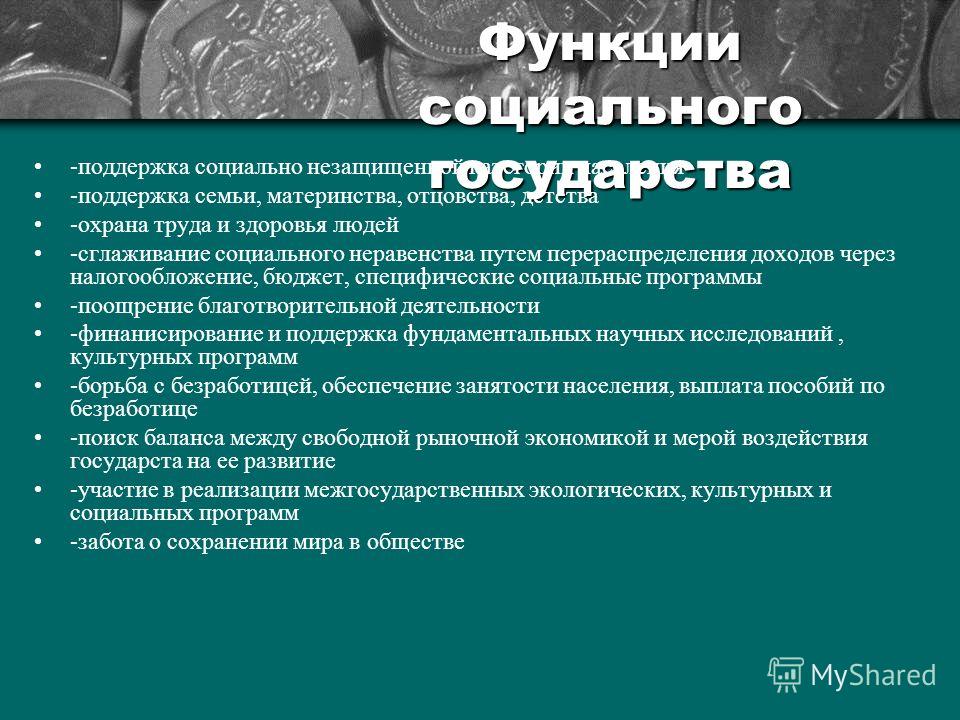 Функции социального государства -поддержка социально незащищенной категории населения -поддержка семьи, материнства, отцовства, детства -охрана труда и здоровья людей -сглаживание социального неравенства путем перераспределения доходов через налогооб