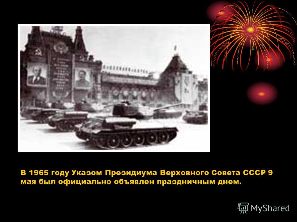 В 1965 году Указом Президиума Верховного Совета СССР 9 мая был официально объявлен праздничным днем.