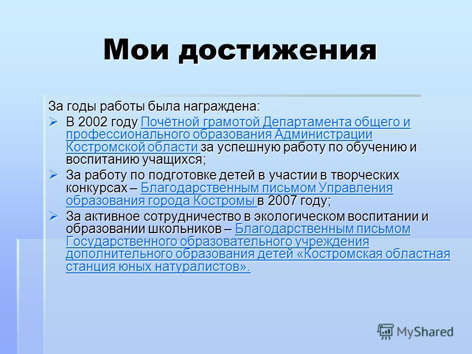 Мои достижения За годы работы была награждена: В 2002 году Почётной грамотой Департамента общего и профессионального образования Администрации Костромской области за успешную работу по обучению и воспитанию учащихся; В 2002 году Почётной грамотой Деп