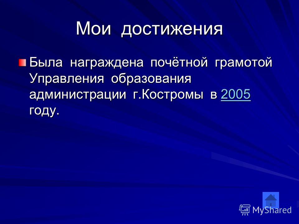 Мои достижения Была награждена почётной грамотой Управления образования администрации г.Костромы в 2005 году. 2005