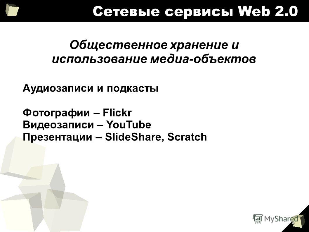 9 Общественное хранение и использование медиа-объектов Аудиозаписи и подкасты Фотографии – Flickr Видеозаписи – YouTube Презентации – SlideShare, Scratch Сетевые сервисы Web 2.0
