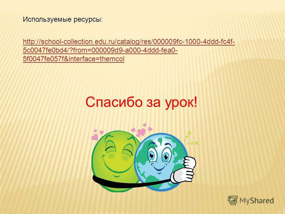 Спасибо за урок! http://school-collection.edu.ru/catalog/res/000009fc-1000-4ddd-fc4f- 5c0047fe0bd4/?from=000009d9-a000-4ddd-fea0- 5f0047fe057f&interface=themcol Используемые ресурсы: