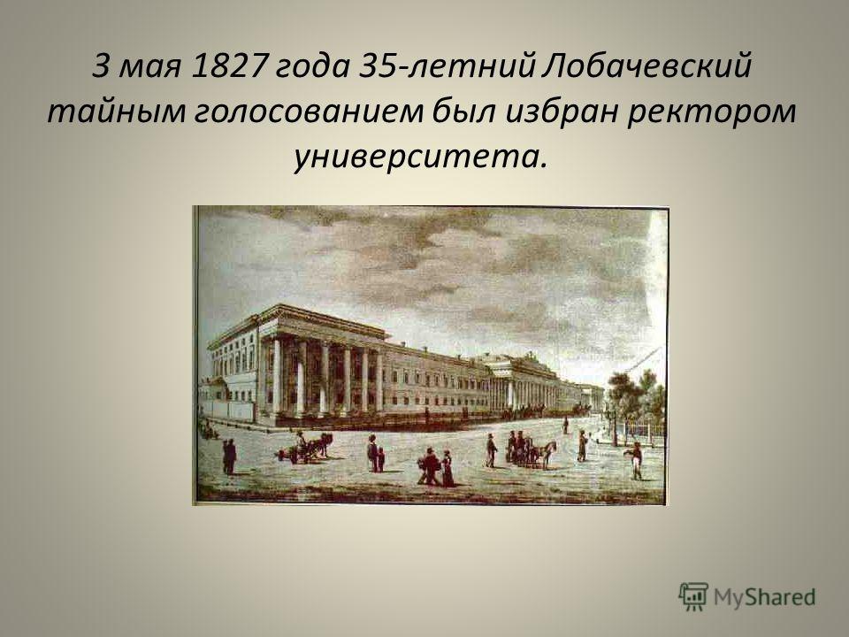 3 мая 1827 года 35-летний Лобачевский тайным голосованием был избран ректором университета.