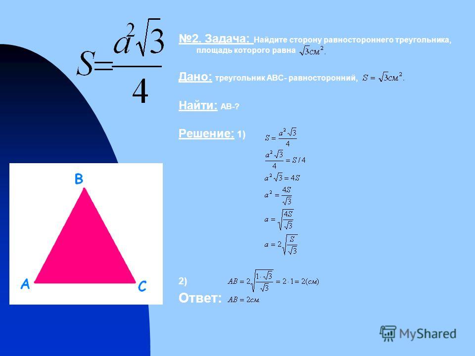 2. Задача: Найдите сторону равностороннего треугольника, площадь которого равна Дано: треугольник АВС- равносторонний, Найти: АВ-? Решение: 1) 2) Ответ: